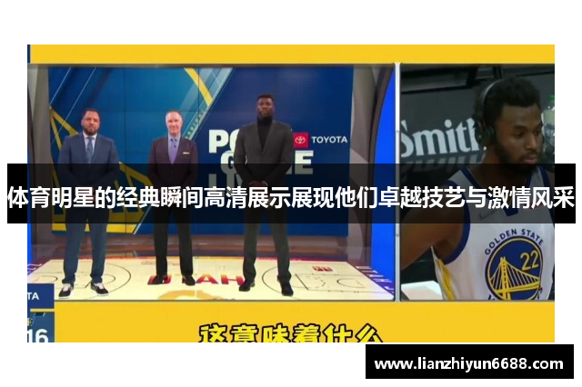 体育明星的经典瞬间高清展示展现他们卓越技艺与激情风采