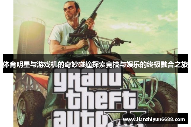 体育明星与游戏机的奇妙碰撞探索竞技与娱乐的终极融合之旅