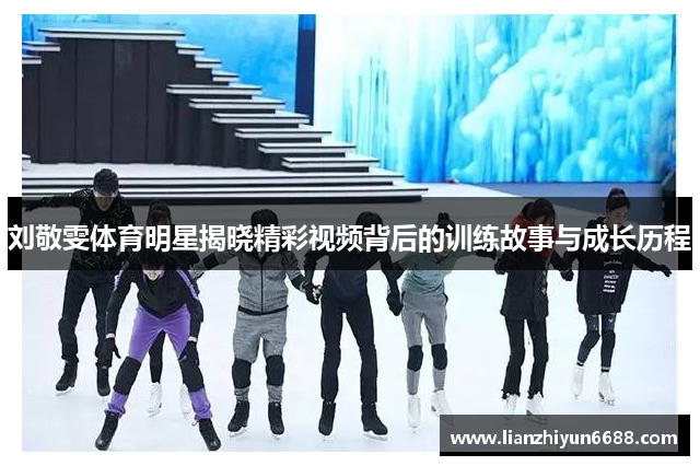刘敬雯体育明星揭晓精彩视频背后的训练故事与成长历程