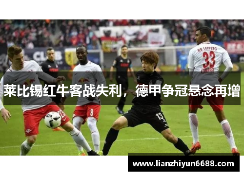 莱比锡红牛客战失利，德甲争冠悬念再增