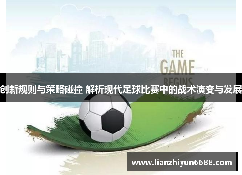 创新规则与策略碰撞 解析现代足球比赛中的战术演变与发展