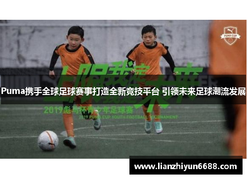 Puma携手全球足球赛事打造全新竞技平台 引领未来足球潮流发展