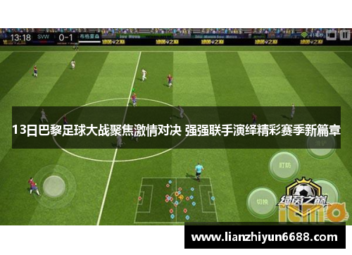 13日巴黎足球大战聚焦激情对决 强强联手演绎精彩赛季新篇章