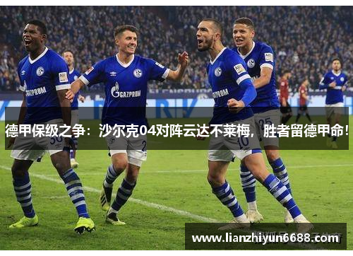 德甲保级之争：沙尔克04对阵云达不莱梅，胜者留德甲命！